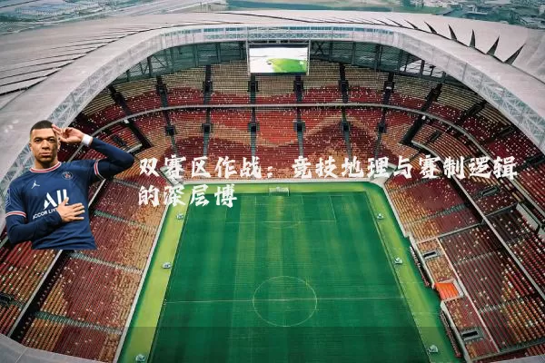 双赛区作战：竞技地理与赛制逻辑的深层博弈