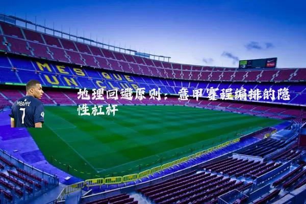 地理回避原则:意甲赛程编排的隐性杠杆