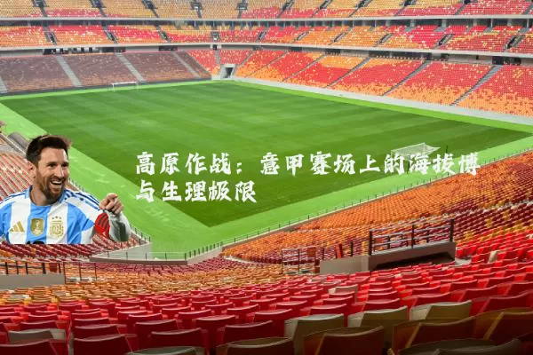高原作战：意甲赛场上的海拔博弈与生理极限