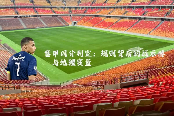 意甲同分判定：规则背后的战术博弈与地理变量