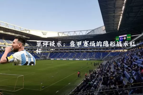 草坪技术：意甲赛场的隐形战术杠杆