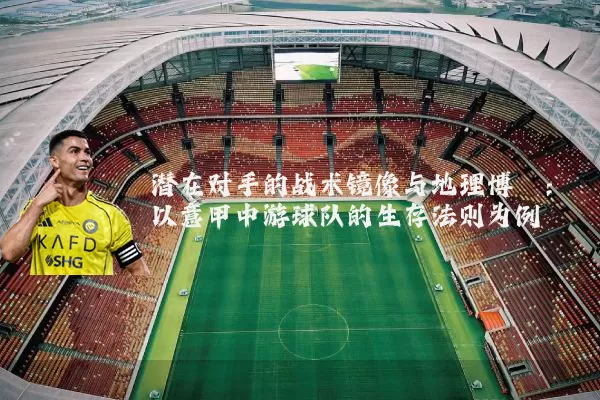 潜在对手的战术镜像与地理博弈：以意甲中游球队的生存法则为例