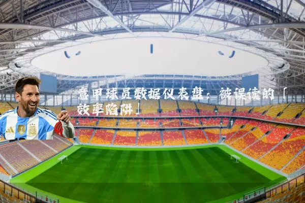 意甲球员数据仪表盘：被误读的「效率陷阱」