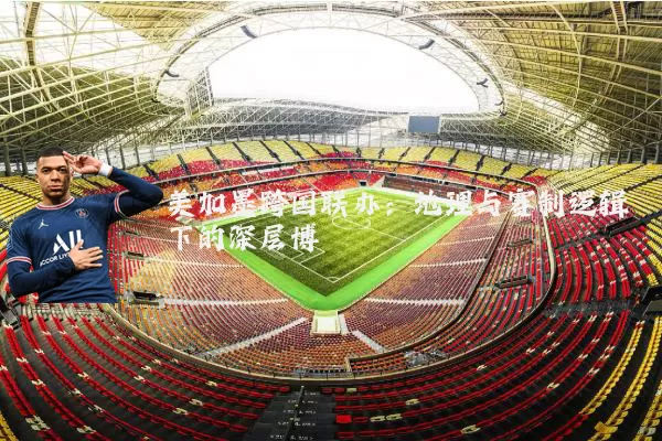 美加墨跨国联办：地理与赛制逻辑下的深层博弈