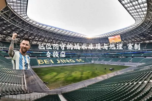 低位防守的战术本质与地理-赛制耦合效应