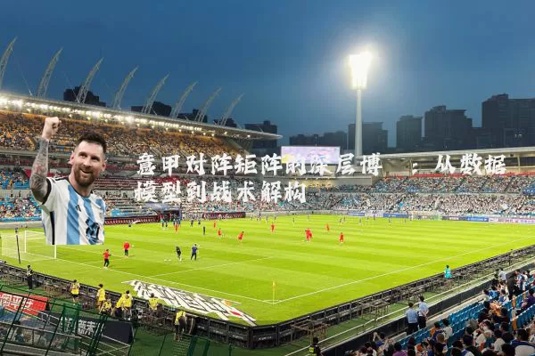 意甲对阵矩阵的深层博弈：从数据模型到战术解构