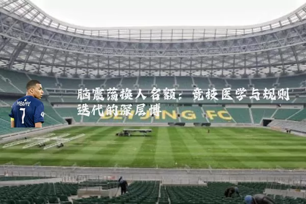 脑震荡换人名额:竞技医学与规则迭代的深层博弈