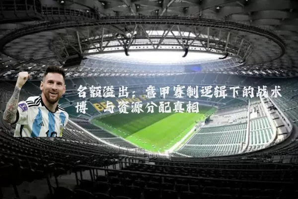 名额溢出:意甲赛制逻辑下的战术博弈与资源分配真相