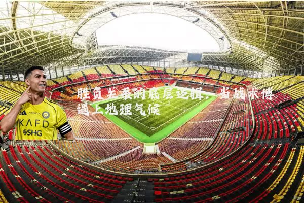 胜负关系的底层逻辑：当战术博弈遇上地理气候