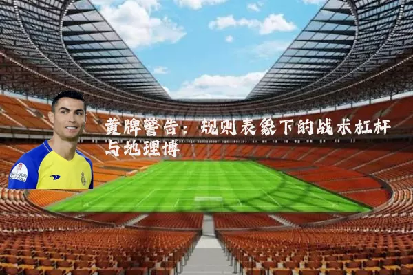 黄牌警告:规则表象下的战术杠杆与地理博弈