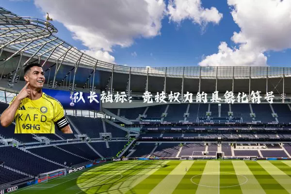 队长袖标：竞技权力的具象化符号