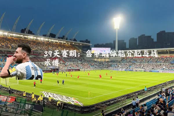 39天赛期:意甲的体能分配与战术博弈